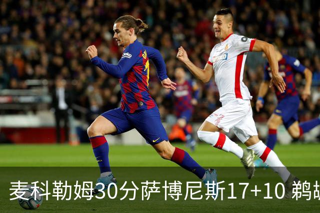 麦科勒姆30分萨博尼斯17+10 鹈鹕客场大胜国王