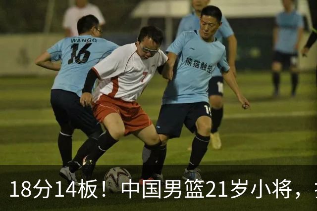 18分14板！中国男篮21岁小将，打出巨星水平 球迷：真厉害